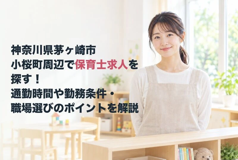 画像2639：神奈川県茅ヶ崎市小桜町周辺で保育士求人を探す！通勤時間や勤務条件・職場選びのポイントを解説